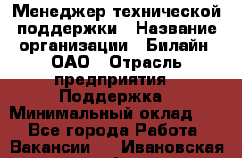 Менеджер технической поддержки › Название организации ­ Билайн, ОАО › Отрасль предприятия ­ Поддержка › Минимальный оклад ­ 1 - Все города Работа » Вакансии   . Ивановская обл.